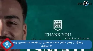 رسميًا.. زد يعلن انتقال محمد إسماعيل إلى الزمالك هذا الأسبوع ويتمنى له التوفيق
